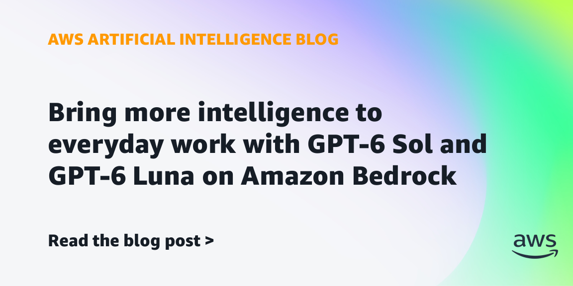 GPT-6 Sol and GPT-6 Luna Become Generally Available on Amazon Bedrock