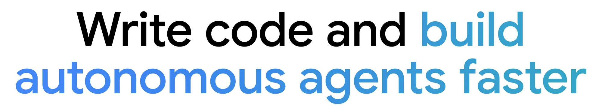 Text "Write code and build autonomous agents faster"